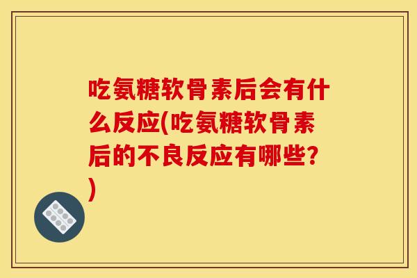 吃氨糖软骨素后会有什么反应(吃氨糖软骨素后的不良反应有哪些？)-第1张图片-关节骑士