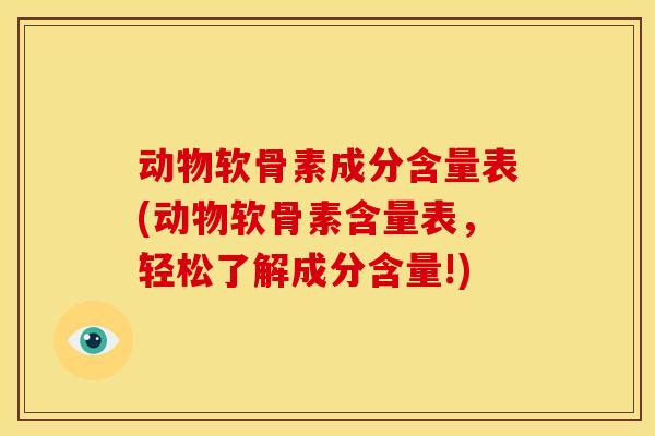 动物软骨素成分含量表(动物软骨素含量表，轻松了解成分含量!)