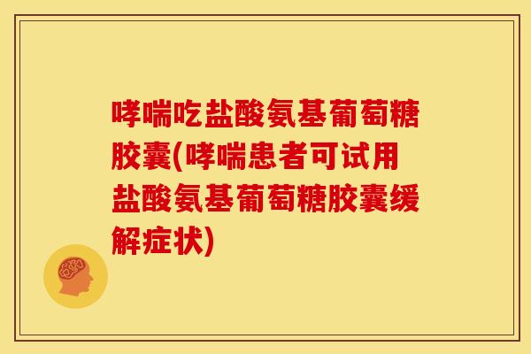 哮喘吃盐酸氨基葡萄糖胶囊(哮喘患者可试用盐酸氨基葡萄糖胶囊缓解症状)-第1张图片-关节骑士 哮喘吃盐酸氨基葡萄糖胶囊(哮喘患者可试用盐酸氨基葡萄糖胶囊缓解症状)-第1张图片-关节骑士