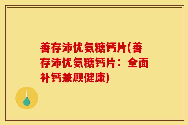 善存沛优氨糖钙片(善存沛优氨糖钙片：全面补钙兼顾健康)