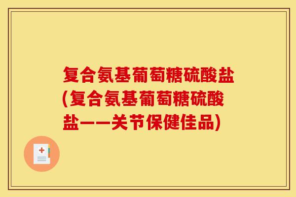 复合氨基葡萄糖硫酸盐(复合氨基葡萄糖硫酸盐——关节保健佳品)-第1张图片-关节骑士 复合氨基葡萄糖硫酸盐(复合氨基葡萄糖硫酸盐——关节保健佳品)-第1张图片-关节骑士