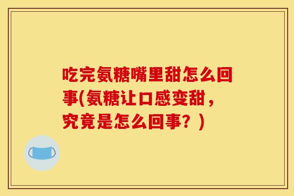 吃完氨糖嘴里甜怎么回事(氨糖让口感变甜,究竟是怎么回事?)-第1张图片-关节骑士 吃完氨糖嘴里甜怎么回事(氨糖让口感变甜,究竟是怎么回事?)-第1张图片-关节骑士