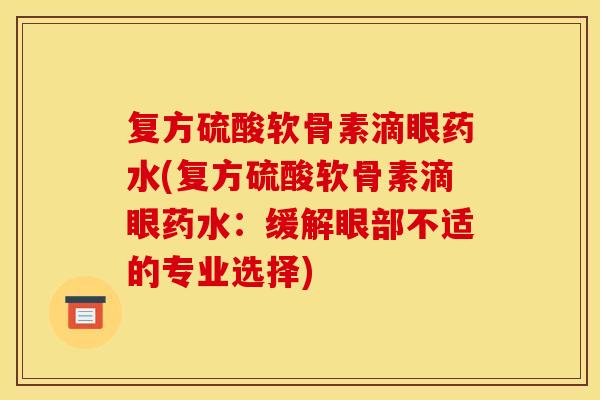 复方硫酸软骨素滴眼药水(复方硫酸软骨素滴眼药水：缓解眼部不适的专业选择)