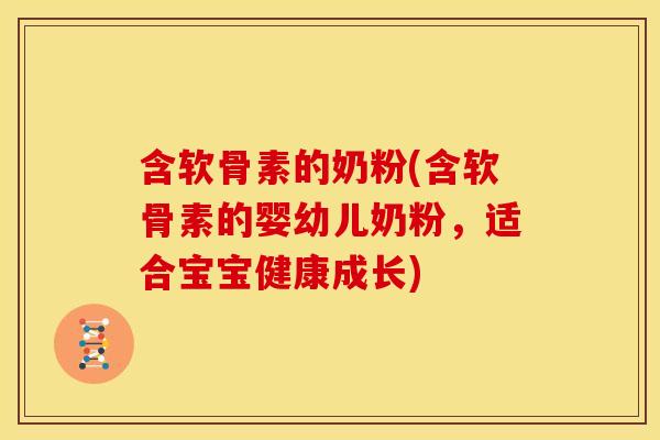 含软骨素的奶粉(含软骨素的婴幼儿奶粉，适合宝宝健康成长)