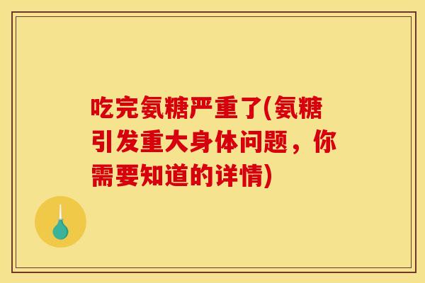 吃完氨糖严重了(氨糖引发重大身体问题,你需要知道的详情)-第1张图片-关节骑士 吃完氨糖严重了(氨糖引发重大身体问题,你需要知道的详情)-第1张图片-关节骑士