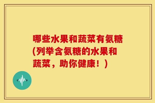 哪些水果和蔬菜有氨糖(列举含氨糖的水果和蔬菜，助你健康！)