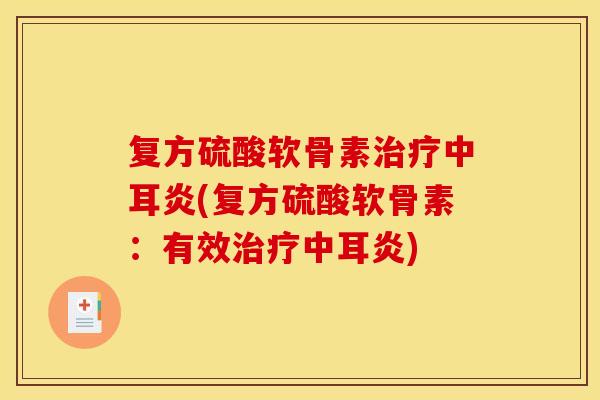 复方硫酸软骨素治疗中耳炎(复方硫酸软骨素：有效治疗中耳炎)