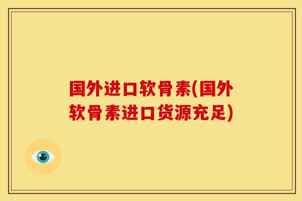 国外进口软骨素(国外软骨素进口货源充足)-第1张图片-关节骑士 国外进口软骨素(国外软骨素进口货源充足)-第1张图片-关节骑士