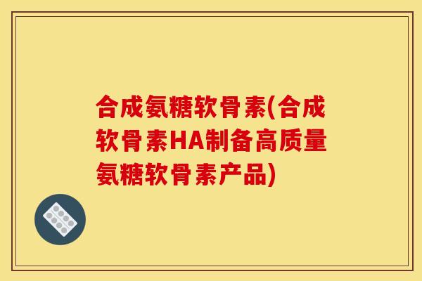 合成氨糖软骨素(合成软骨素HA制备高质量氨糖软骨素产品)