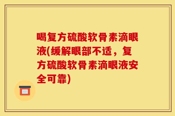 喝复方硫酸软骨素滴眼液(缓解眼部不适，复方硫酸软骨素滴眼液安全可靠)