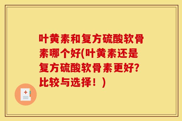 叶黄素和复方硫酸软骨素哪个好(叶黄素还是复方硫酸软骨素更好？比较与选择！)