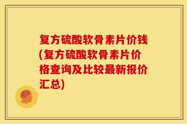 复方硫酸软骨素片价钱(复方硫酸软骨素片价格查询及比较最新报价汇总)-第1张图片-关节骑士