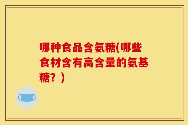 哪种食品含氨糖(哪些食材含有高含量的氨基糖？)