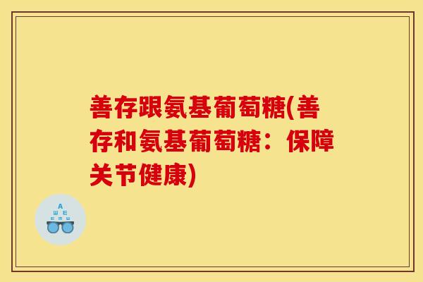 善存跟氨基葡萄糖(善存和氨基葡萄糖：保障关节健康)