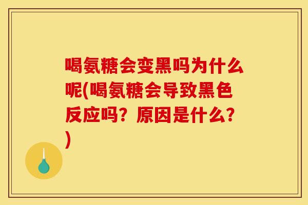 喝氨糖会变黑吗为什么呢(喝氨糖会导致黑色反应吗？原因是什么？)
