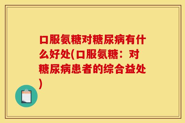 口服氨糖对糖尿病有什么好处(口服氨糖：对糖尿病患者的综合益处)