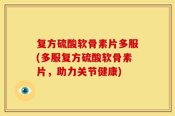 复方硫酸软骨素片多服(多服复方硫酸软骨素片，助力关节健康)