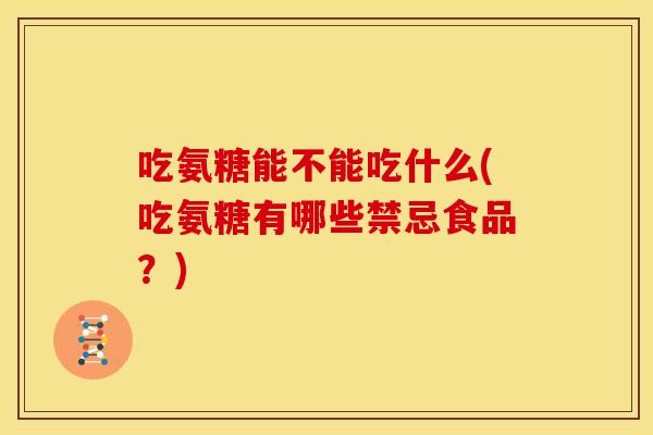 吃氨糖能不能吃什么(吃氨糖有哪些禁忌食品？)