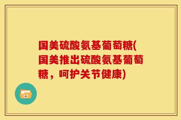 国美硫酸氨基葡萄糖(国美推出硫酸氨基葡萄糖，呵护关节健康)-第1张图片-关节骑士