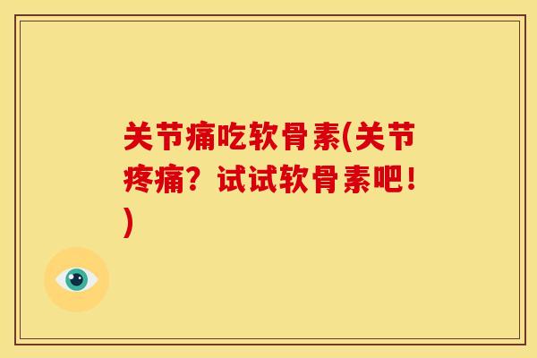 关节痛吃软骨素(关节疼痛？试试软骨素吧！)