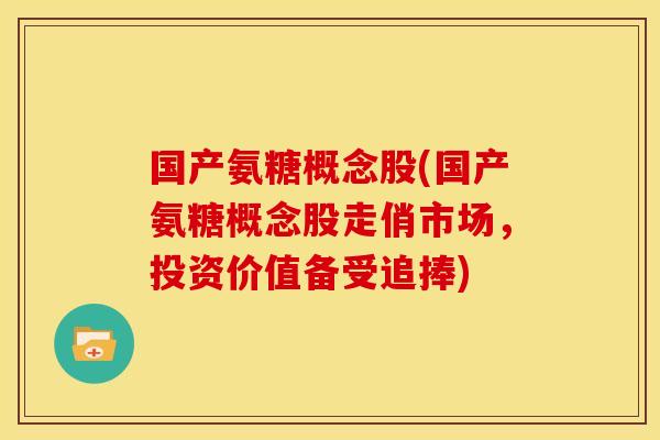 国产氨糖概念股(国产氨糖概念股走俏市场，投资价值备受追捧)