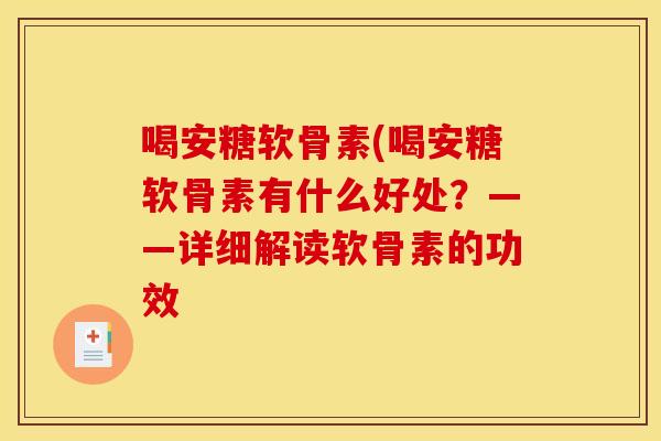 喝安糖软骨素(喝安糖软骨素有什么好处？——详细解读软骨素的功效