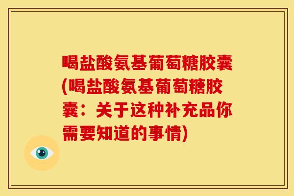 喝盐酸氨基葡萄糖胶囊(喝盐酸氨基葡萄糖胶囊：关于这种补充品你需要知道的事情)-第1张图片-关节骑士