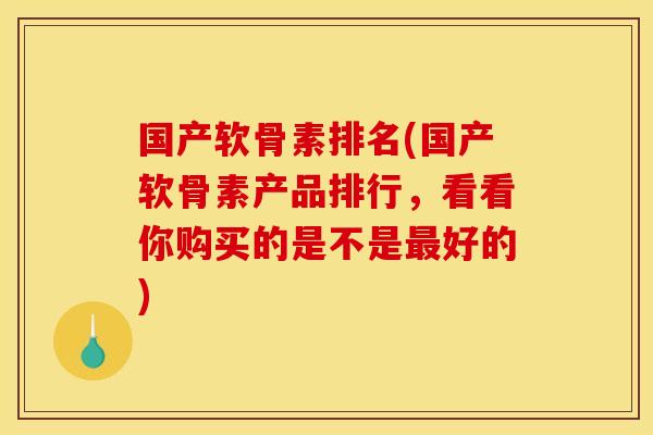国产软骨素排名(国产软骨素产品排行，看看你购买的是不是最好的)