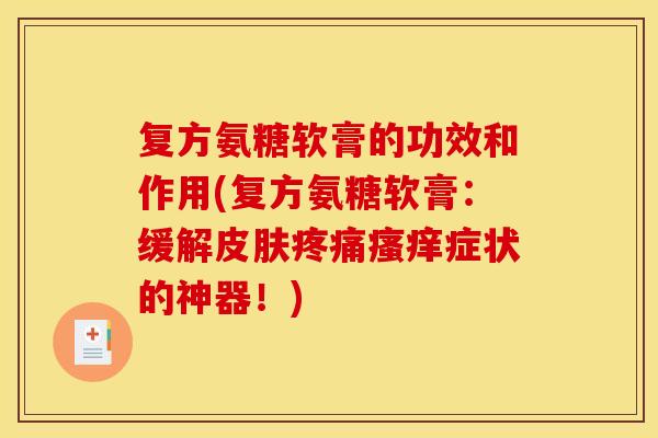 复方氨糖软膏的功效和作用(复方氨糖软膏：缓解皮肤疼痛瘙痒症状的神器！)