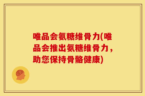 唯品会氨糖维骨力(唯品会推出氨糖维骨力，助您保持骨骼健康)-第1张图片-关节骑士
