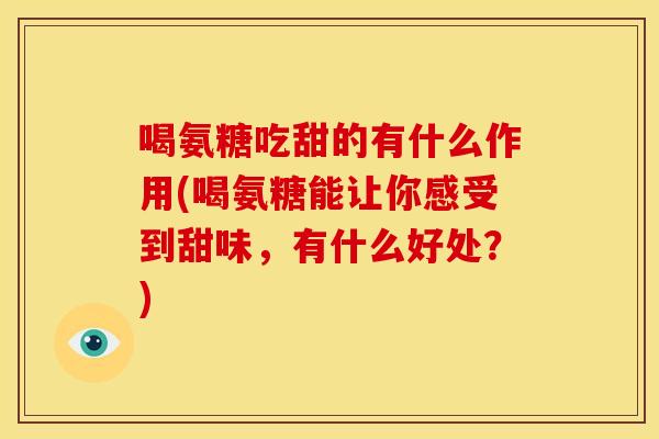 喝氨糖吃甜的有什么作用(喝氨糖能让你感受到甜味，有什么好处？)