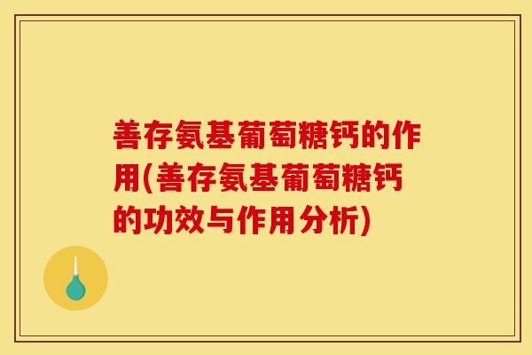 善存氨基葡萄糖钙的作用(善存氨基葡萄糖钙的功效与作用分析)