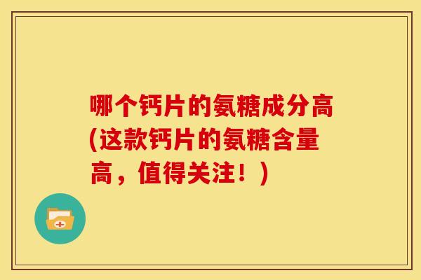 哪个钙片的氨糖成分高(这款钙片的氨糖含量高,值得关注!)-第1张图片-关节骑士 哪个钙片的氨糖成分高(这款钙片的氨糖含量高,值得关注!)-第1张图片-关节骑士