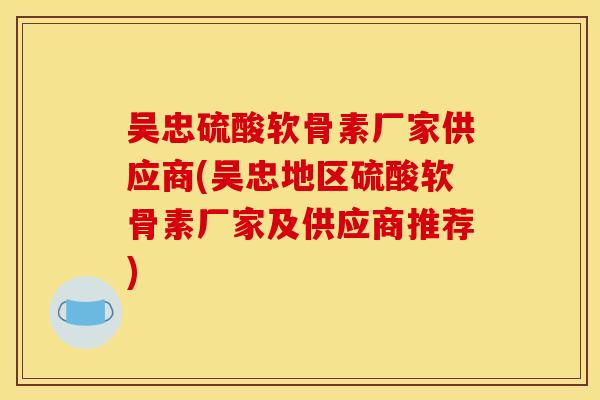 吴忠硫酸软骨素厂家供应商(吴忠地区硫酸软骨素厂家及供应商推荐)-第1张图片-关节骑士