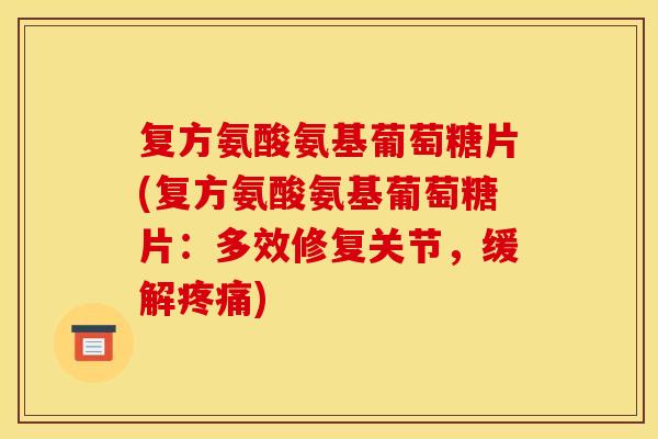 复方氨酸氨基葡萄糖片(复方氨酸氨基葡萄糖片：多效修复关节，缓解疼痛)