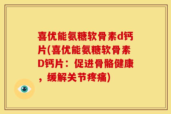 喜优能氨糖软骨素d钙片(喜优能氨糖软骨素D钙片:促进骨骼健康,缓解关节疼痛)-第1张图片-关节骑士 喜优能氨糖软骨素d钙片(喜优能氨糖软骨素D钙片:促进骨骼健康,缓解关节疼痛)-第1张图片-关节骑士