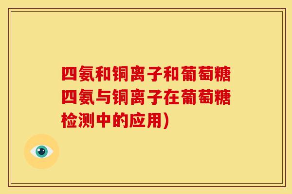 四氨和铜离子和葡萄糖四氨与铜离子在葡萄糖检测中的应用)