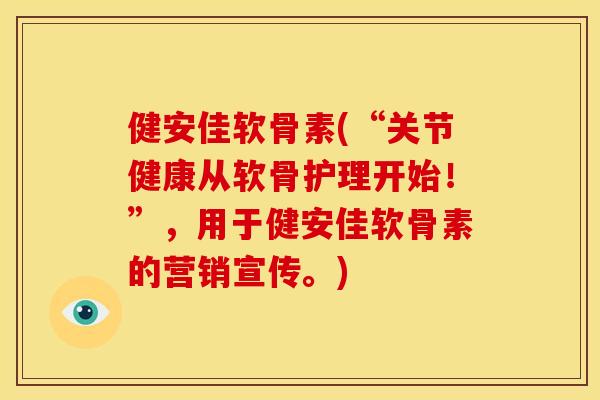 健安佳软骨素(“关节健康从软骨护理开始！”，用于健安佳软骨素的营销宣传。)