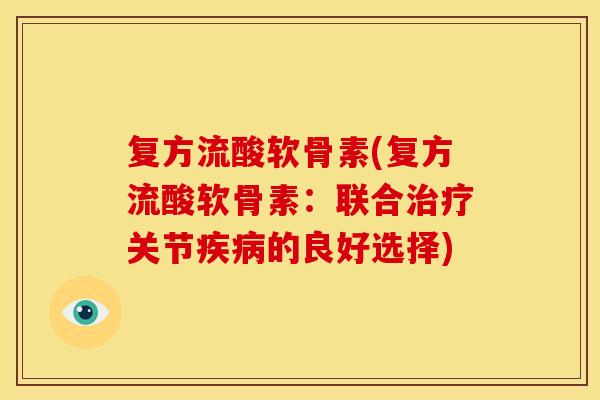 复方流酸软骨素(复方流酸软骨素：联合治疗关节疾病的良好选择)
