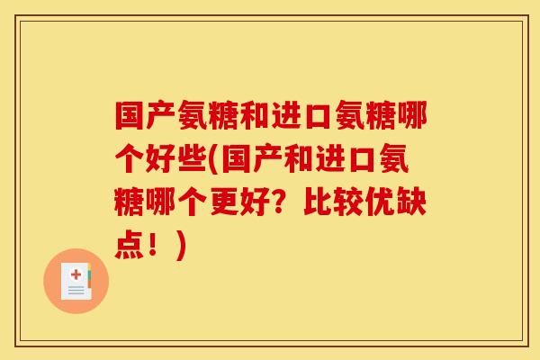 国产氨糖和进口氨糖哪个好些(国产和进口氨糖哪个更好？比较优缺点！)