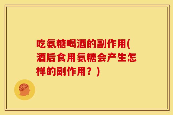 吃氨糖喝酒的副作用(酒后食用氨糖会产生怎样的副作用？)