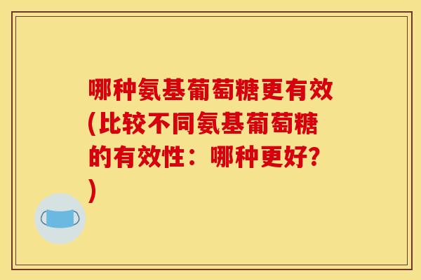 哪种氨基葡萄糖更有效(比较不同氨基葡萄糖的有效性：哪种更好？)-第1张图片-关节骑士