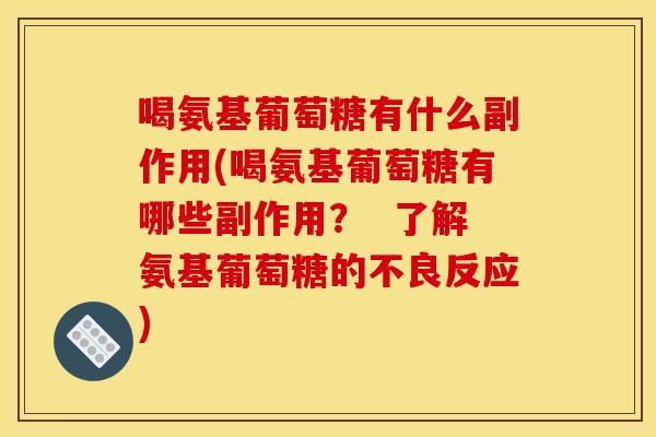 喝氨基葡萄糖有什么副作用(喝氨基葡萄糖有哪些副作用？  了解氨基葡萄糖的不良反应)-第1张图片-关节骑士