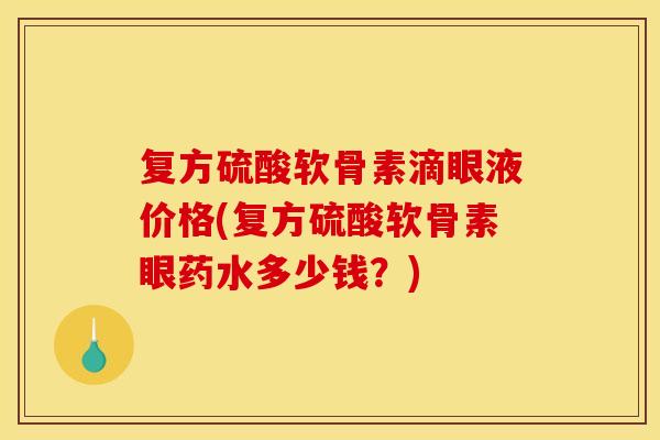 复方硫酸软骨素滴眼液价格(复方硫酸软骨素眼药水多少钱？)