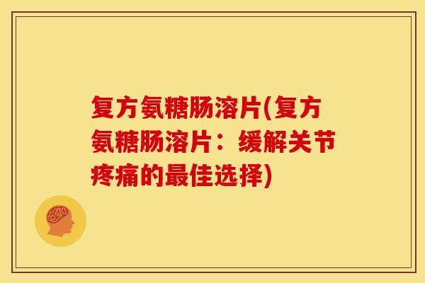复方氨糖肠溶片(复方氨糖肠溶片:缓解关节疼痛的最佳选择)-第1张图片-关节骑士 复方氨糖肠溶片(复方氨糖肠溶片:缓解关节疼痛的最佳选择)-第1张图片-关节骑士