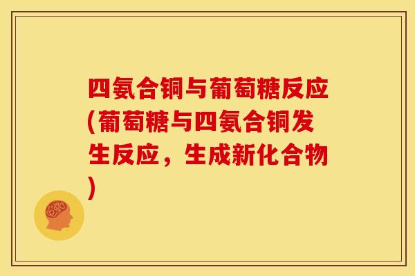 四氨合铜与葡萄糖反应(葡萄糖与四氨合铜发生反应,生成新化合物)-第1张图片-关节骑士 四氨合铜与葡萄糖反应(葡萄糖与四氨合铜发生反应,生成新化合物)-第1张图片-关节骑士