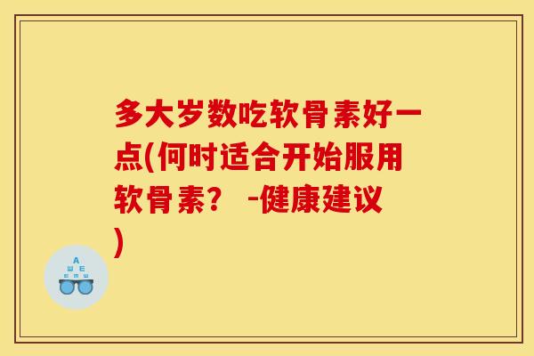 多大岁数吃软骨素好一点(何时适合开始服用软骨素? -健康建议)-第1张图片-关节骑士 多大岁数吃软骨素好一点(何时适合开始服用软骨素? -健康建议)-第1张图片-关节骑士