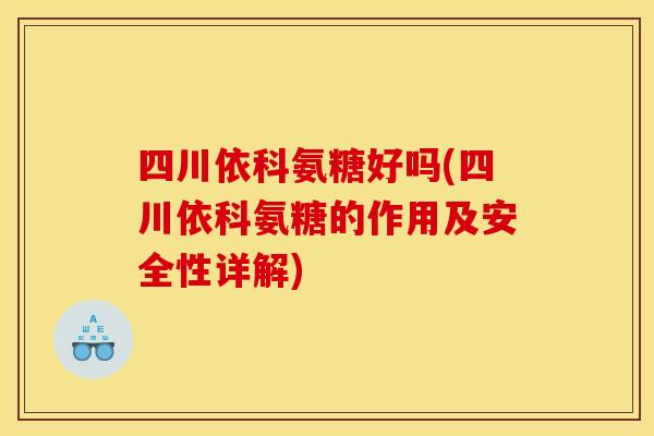四川依科氨糖好吗(四川依科氨糖的作用及安全性详解)