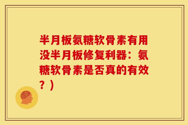 半月板氨糖软骨素有用没半月板修复利器：氨糖软骨素是否真的有效？)