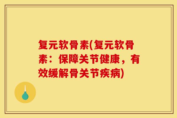 复元软骨素(复元软骨素：保障关节健康，有效缓解骨关节疾病)